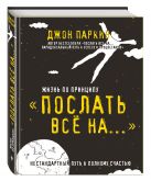 Жизнь по принципу «Послать все на...». Нестандартный путь к полному счастью Жизнь по принципу «Послать все на...». Нестандартный путь к полному счастью
