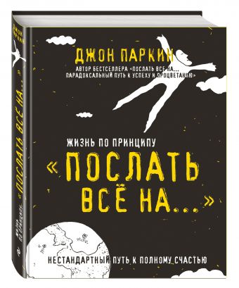 Жизнь по принципу «Послать все на...». Нестандартный путь к полному счастью Жизнь по принципу «Послать все на...». Нестандартный путь к полному счастью Паркин Дж.