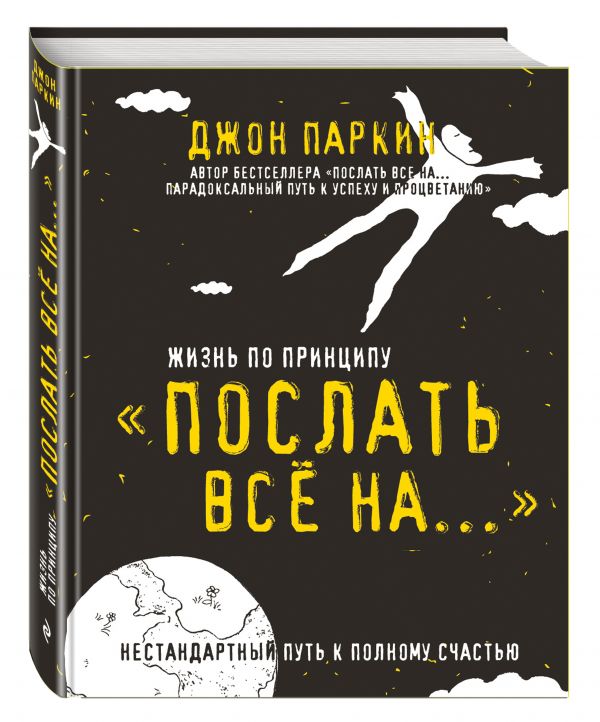 Жизнь по принципу «Послать все на...». Нестандартный путь к полному счастью Жизнь по принципу «Послать все на...». Нестандартный путь к полному счастью Паркин Дж.