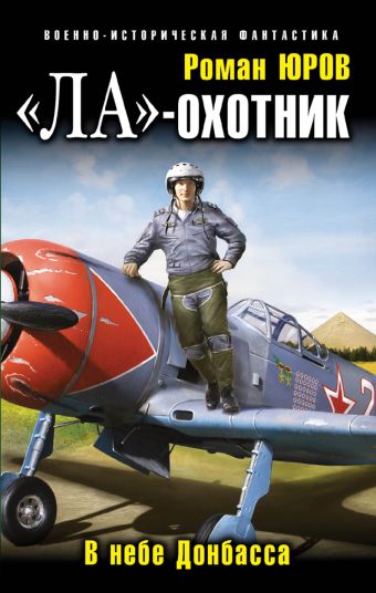 «Ла»-охотник. В небе Донбасса «Ла»-охотник. В небе Донбасса Юров Р.А.
