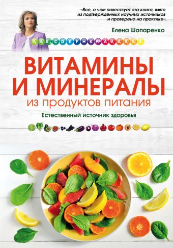 Витамины и минералы из продуктов питания: Как сохранить здоровье, питаясь просто и вкусно Витамины и минералы из продуктов питания: Как сохранить здоровье, питаясь просто и вкусно Шапаренко Е.Ю.