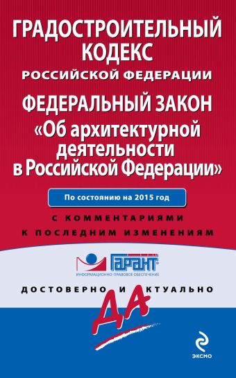 Градостроительный кодекс Российской Федерации. Федеральный закон "Об архитектурной деятельности в Российской Федерации". По состоянию на 2015 год. С комментариями к последним изменениям Градостроительный кодекс Российской Федерации. Федеральный закон "Об архитектурной деятельности в Российской Федерации". По состоянию на 2015 год. С комментариями к последним изменениям