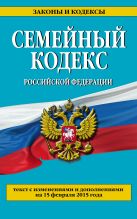 Семейный кодекс Российской Федерации : текст с изм. и доп. на 15 февраля 2015 г. Семейный кодекс Российской Федерации : текст с изм. и доп. на 15 февраля 2015 г.