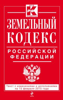 Земельный кодекс Российской Федерации : текст с изм. и доп. на 15 февраля 2015 г.