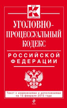 Обложка Уголовно-процессуальный кодекс Российской Федерации : текст с изм. и доп. на 15 февраля 2015 г. 