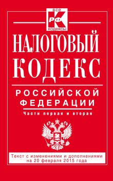 Налоговый кодекс Российской Федерации. Части первая и вторая : текст с изм. и доп. на 20 февраля 2015 г.
