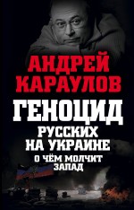 Геноцид русских на Украине. О чем молчит Запад Геноцид русских на Украине. О чем молчит Запад Караулов А.В.