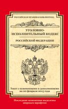 Уголовно-исполнительный кодекс Российской Федерации: текст с изм. и доп. на 20 февраля 2015 г. Уголовно-исполнительный кодекс Российской Федерации: текст с изм. и доп. на 20 февраля 2015 г.