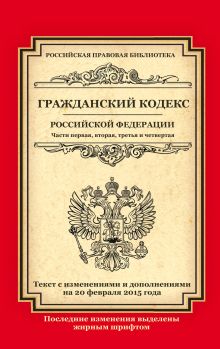 Гражданский кодекс Российской Федерации. Части первая, вторая, третья и четвертая: текст с изм. и доп. на 20 февраля 2015 г.