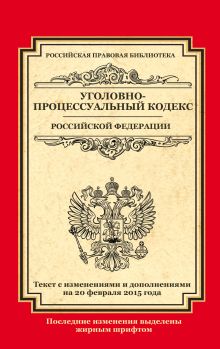 Обложка Уголовно-процессуальный кодекс Российской Федерации: текст с изм. и доп. на 20 февраля 2015 г. 