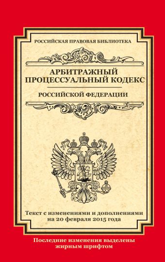 Арбитражный процессуальный кодекс Российской Федерации: текст с изм. и доп. на 20 февраля 2015 г. Арбитражный процессуальный кодекс Российской Федерации: текст с изм. и доп. на 20 февраля 2015 г.