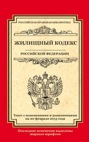 Жилищный кодекс Российской Федерации: текст с изм. и доп. на 20 февраля 2015 г. Жилищный кодекс Российской Федерации: текст с изм. и доп. на 20 февраля 2015 г.