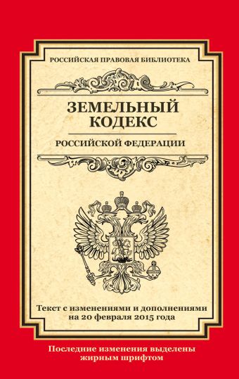 Земельный кодекс Российской Федерации: текст с изм. и доп. на 20 февраля 2015 г. Земельный кодекс Российской Федерации: текст с изм. и доп. на 20 февраля 2015 г.