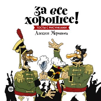 За все хорошее! Тосты с рисунками Алексея Меринова (обложка с гусарами) За все хорошее! Тосты с рисунками Алексея Меринова (обложка с гусарами) Меринов А. (художник)