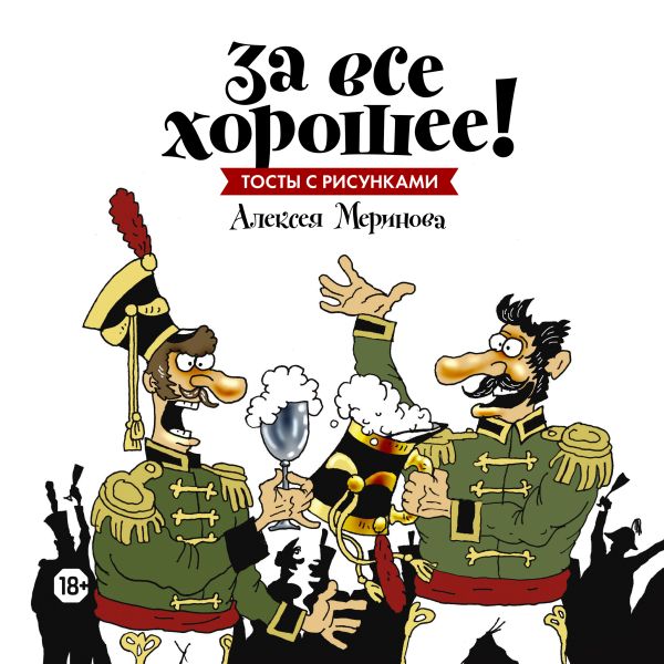 За все хорошее! Тосты с рисунками Алексея Меринова (обложка с гусарами) За все хорошее! Тосты с рисунками Алексея Меринова (обложка с гусарами) Меринов А. (художник)