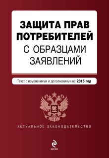 Обложка Защита прав потребителей с образцами заявлений: текст с изм. и доп. на 2015 г. 