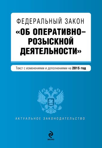 Федеральный закон "Об оперативно-розыскной деятельности". Текст с изменениями и дополнениями на 2015 год Федеральный закон "Об оперативно-розыскной деятельности". Текст с изменениями и дополнениями на 2015 год