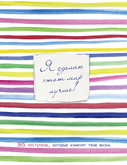 Обложка Я сделаю этот мир лучше! 365 поступков, которые изменят твою жизнь 