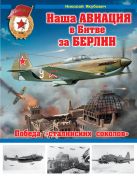 Наша авиация в Битве за Берлин. Победа «сталинских соколов» Наша авиация в Битве за Берлин. Победа «сталинских соколов»
