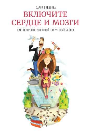Включите сердце и мозги. Как построить успешный творческий бизнес Включите сердце и мозги. Как построить успешный творческий бизнес Бикбаева Д.