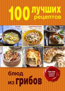 Обложка 100 лучших рецептов блюд из грибов 
