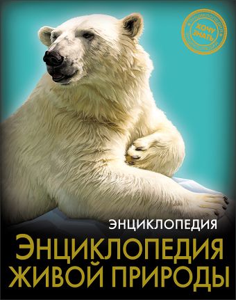 ЭНЦИКЛОПЕДИЯ. ХОЧУ ЗНАТЬ. ЭНЦИКЛОПЕДИЯ ЖИВОЙ ПРИРОДЫ ЭНЦИКЛОПЕДИЯ. ХОЧУ ЗНАТЬ. ЭНЦИКЛОПЕДИЯ ЖИВОЙ ПРИРОДЫ