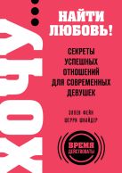 ХОЧУ… найти любовь! Секреты успешных отношений для современных девушек ХОЧУ… найти любовь! Секреты успешных отношений для современных девушек