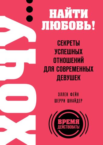 ХОЧУ… найти любовь! Секреты успешных отношений для современных девушек ХОЧУ… найти любовь! Секреты успешных отношений для современных девушек Фейн Э., Шнайдер Ш.