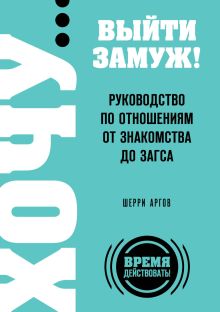 Аргов Ш. - ХОЧУ… выйти замуж! Руководство по отношениям от знакомства до загса обложка книги Аргов Ш. - ХОЧУ… выйти замуж! Руководство по отношениям от знакомства до загса обложка книги