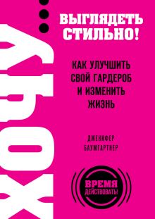 Баумгартнер Д. - ХОЧУ... выглядеть стильно! Как улучшить свой гардероб и изменить жизнь обложка книги Баумгартнер Д. - ХОЧУ... выглядеть стильно! Как улучшить свой гардероб и изменить жизнь обложка книги