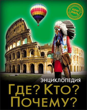 ЭНЦИКЛОПЕДИЯ. ХОЧУ ЗНАТЬ. ГДЕ? КТО? ПОЧЕМУ? ЭНЦИКЛОПЕДИЯ. ХОЧУ ЗНАТЬ. ГДЕ? КТО? ПОЧЕМУ?