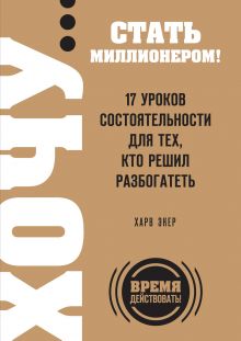 Экер Х.Т. - ХОЧУ… стать миллионером! 17 уроков состоятельности для тех, кто решил разбогатеть обложка книги Экер Х.Т. - ХОЧУ… стать миллионером! 17 уроков состоятельности для тех, кто решил разбогатеть обложка книги