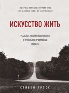 Искусство жить. Реальные истории расставания с прошлым и счастливых перемен Искусство жить. Реальные истории расставания с прошлым и счастливых перемен