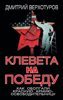 Обложка Клевета на Победу. Как оболгали Красную Армию-освободительницу Дмитрий Верхотуров