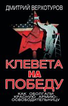 Клевета на Победу. Как оболгали Красную Армию-освободительницу Клевета на Победу. Как оболгали Красную Армию-освободительницу