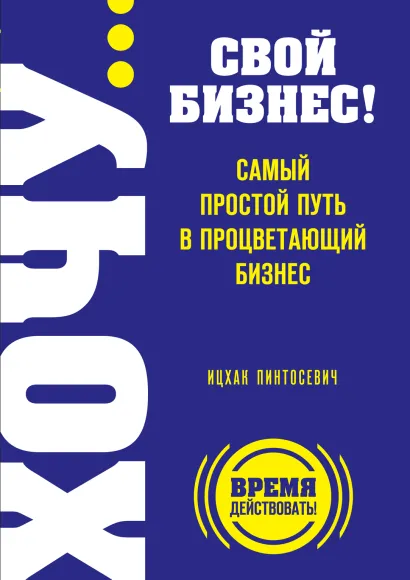 Обложка ХОЧУ… свой бизнес! Самый простой путь в процветающий бизнес Ицхак Пинтосевич