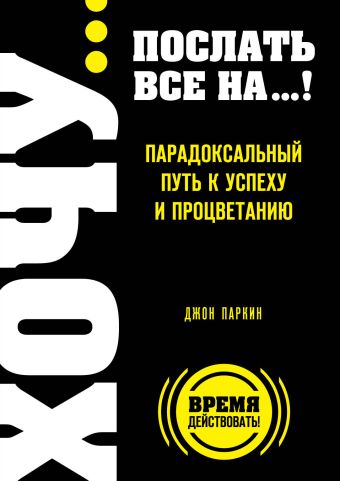 ХОЧУ… послать все НА…! Парадоксальный путь к успеху и процветанию ХОЧУ… послать все НА…! Парадоксальный путь к успеху и процветанию Паркин Дж.