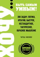 ХОЧУ… быть самым умным! 300 задач: логика, креатив, быстрое, нестандартное, тактическое, образное мышление ХОЧУ… быть самым умным! 300 задач: логика, креатив, быстрое, нестандартное, тактическое, образное мышление