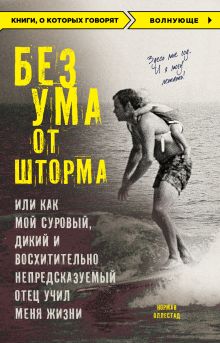 Обложка Без ума от шторма, или Как мой суровый, дикий и восхитительно непредсказуемый отец учил меня жизни Норман Оллестад