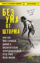 Без ума от шторма, или Как мой суровый, дикий и восхитительно непредсказуемый отец учил меня жизни Без ума от шторма, или Как мой суровый, дикий и восхитительно непредсказуемый отец учил меня жизни