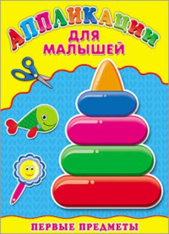 Аппликация А4 ДЛЯ МАЛЫШЕЙ. ПЕРВЫЕ ПРЕДМЕТЫ Аппликация А4 ДЛЯ МАЛЫШЕЙ. ПЕРВЫЕ ПРЕДМЕТЫ