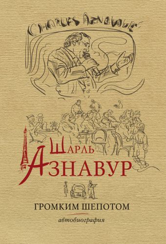 Шарль Азнавур. Громким шепотом. Автобтография Шарль Азнавур. Громким шепотом. Автобтография Азнавур Ш.