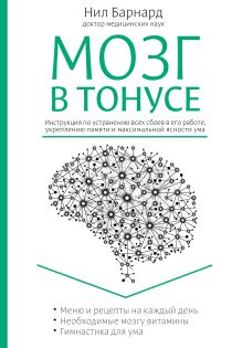 Обложка Мозг в тонусе. Инструкция по устранению всех сбоев в его работе, укреплению памяти и максимальной ясности ума Барнард Н.