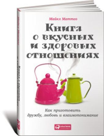 Книга о вкусных и здоровых отношениях: Как приготовить дружбу, любовь и взаимопонимание Книга о вкусных и здоровых отношениях: Как приготовить дружбу, любовь и взаимопонимание Маттео М.