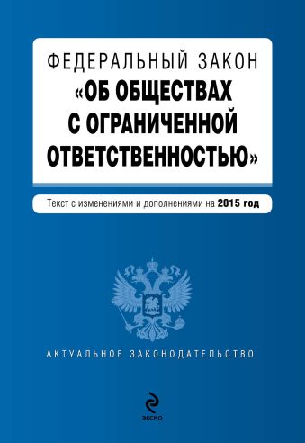 Федеральный закон "Об обществах с ограниченной ответственностью" : текст с изменениями и дополнениями на 2015 год Федеральный закон "Об обществах с ограниченной ответственностью" : текст с изменениями и дополнениями на 2015 год