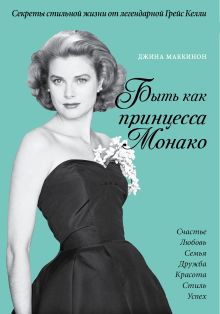 Маккинон Дж. - Быть как принцесса Монако. Секреты стильной жизни от легендарной Грейс Келли (комплект) обложка книги Маккинон Дж. - Быть как принцесса Монако. Секреты стильной жизни от легендарной Грейс Келли (комплект) обложка книги