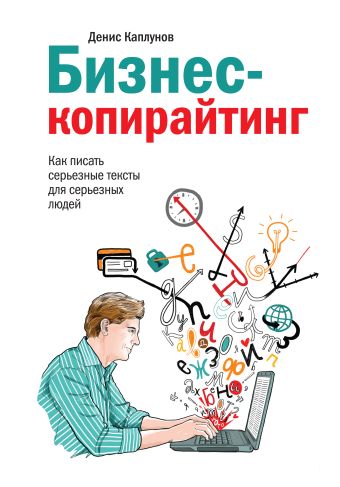 Бизнес-копирайтинг. Как писать серьезные тексты для серьезных людей Бизнес-копирайтинг. Как писать серьезные тексты для серьезных людей Каплунов Д.