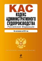 Кодекс административного судопроизводства РФ: по состоянию на 2015 год Кодекс административного судопроизводства РФ: по состоянию на 2015 год