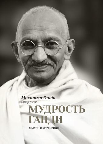 Мудрость Ганди. Мысли и изречения Мудрость Ганди. Мысли и изречения Ганди М., Джек Г. (ред.)