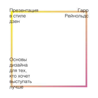 Презентация в стиле дзен. Основы дизайна для тех, кто хочет выступать лучше Презентация в стиле дзен. Основы дизайна для тех, кто хочет выступать лучше Рейнольдс Г.